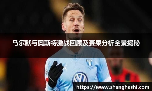 马尔默与奥斯特激战回顾及赛果分析全景揭秘