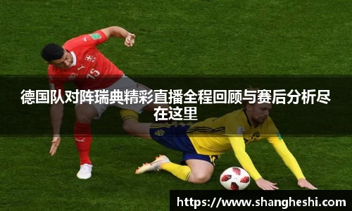 德国队对阵瑞典精彩直播全程回顾与赛后分析尽在这里