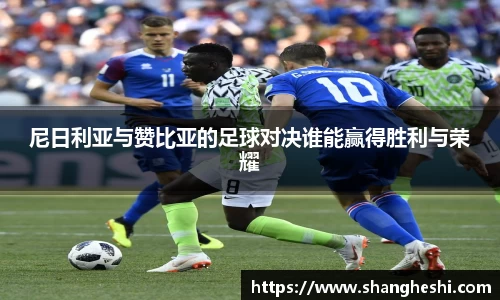 尼日利亚与赞比亚的足球对决谁能赢得胜利与荣耀