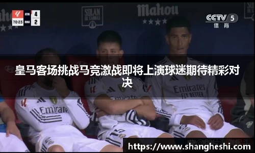 皇马客场挑战马竞激战即将上演球迷期待精彩对决