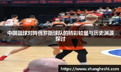 中国篮球对阵俄罗斯球队的精彩较量与历史渊源探讨